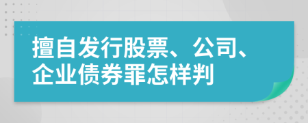 擅自发行股票、公司、企业债券罪怎样判