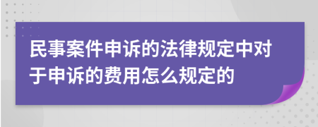 民事案件申诉的法律规定中对于申诉的费用怎么规定的