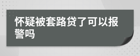 怀疑被套路贷了可以报警吗