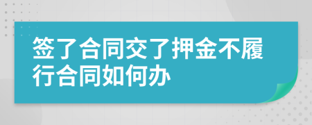 签了合同交了押金不履行合同如何办	