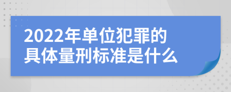 2022年单位犯罪的具体量刑标准是什么