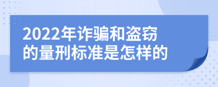 2022年诈骗和盗窃的量刑标准是怎样的