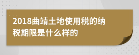 2018曲靖土地使用税的纳税期限是什么样的