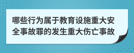 哪些行为属于教育设施重大安全事故罪的发生重大伤亡事故