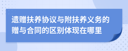遗赠扶养协议与附扶养义务的赠与合同的区别体现在哪里