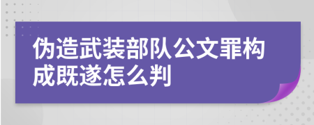 伪造武装部队公文罪构成既遂怎么判