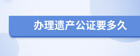 办理遗产公证要多久