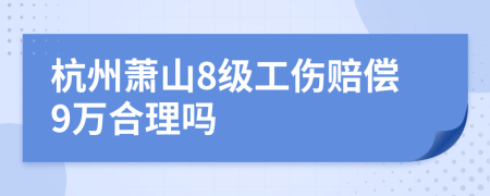 杭州萧山8级工伤赔偿9万合理吗