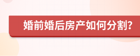 婚前婚后房产如何分割？