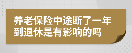 养老保险中途断了一年到退休是有影响的吗