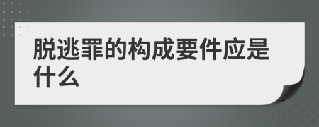 脱逃罪的构成要件应是什么