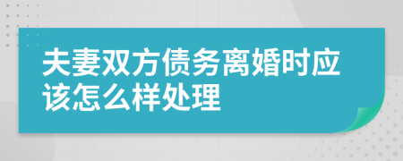 夫妻双方债务离婚时应该怎么样处理