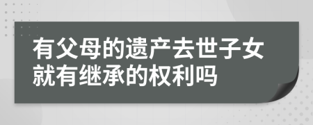 有父母的遗产去世子女就有继承的权利吗