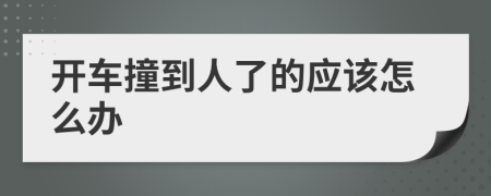 开车撞到人了的应该怎么办
