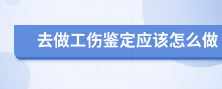 去做工伤鉴定应该怎么做