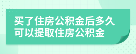 买了住房公积金后多久可以提取住房公积金
