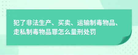 犯了非法生产、买卖、运输制毒物品、走私制毒物品罪怎么量刑处罚