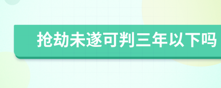 抢劫未遂可判三年以下吗