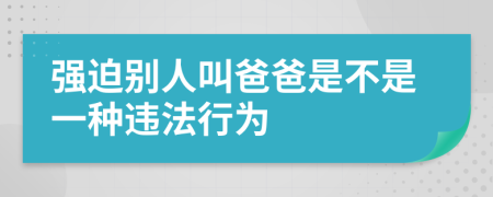 强迫别人叫爸爸是不是一种违法行为	