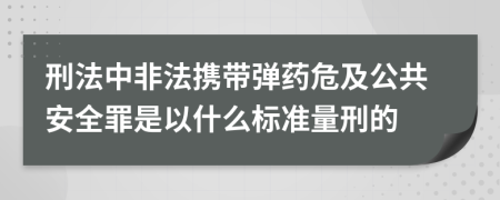 刑法中非法携带弹药危及公共安全罪是以什么标准量刑的