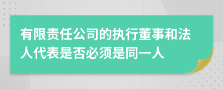 有限责任公司的执行董事和法人代表是否必须是同一人