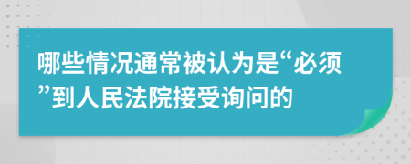 哪些情况通常被认为是“必须”到人民法院接受询问的