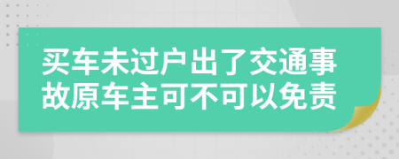 买车未过户出了交通事故原车主可不可以免责