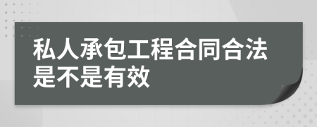 私人承包工程合同合法是不是有效