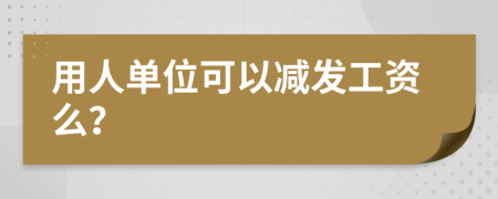 用人单位可以减发工资么？