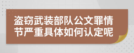 盗窃武装部队公文罪情节严重具体如何认定呢