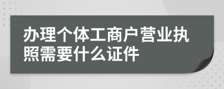 办理个体工商户营业执照需要什么证件