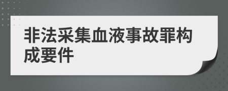 非法采集血液事故罪构成要件