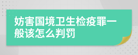 妨害国境卫生检疫罪一般该怎么判罚