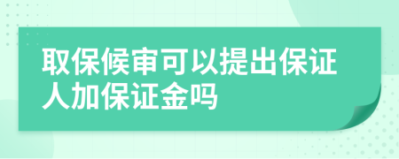 取保候审可以提出保证人加保证金吗