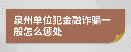 泉州单位犯金融诈骗一般怎么惩处