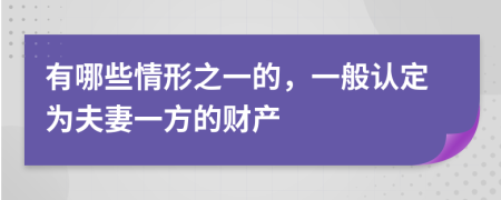 有哪些情形之一的，一般认定为夫妻一方的财产