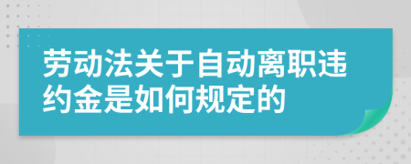 劳动法关于自动离职违约金是如何规定的