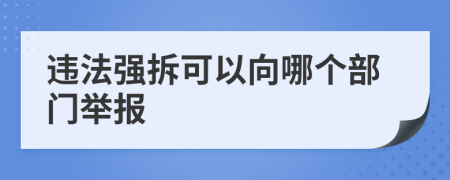 违法强拆可以向哪个部门举报