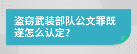 盗窃武装部队公文罪既遂怎么认定？