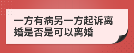 一方有病另一方起诉离婚是否是可以离婚