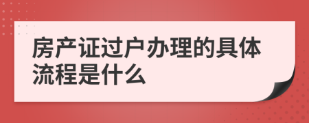 房产证过户办理的具体流程是什么