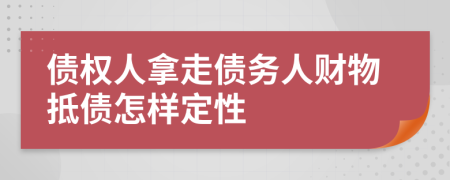 债权人拿走债务人财物抵债怎样定性