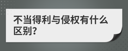 不当得利与侵权有什么区别？