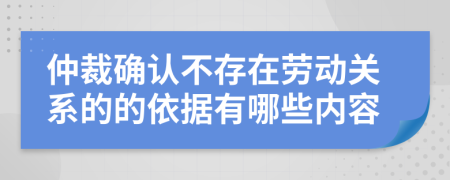 仲裁确认不存在劳动关系的的依据有哪些内容