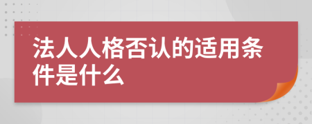 法人人格否认的适用条件是什么