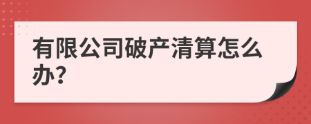 有限公司破产清算怎么办？