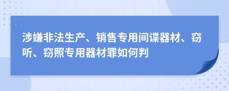 涉嫌非法生产、销售专用间谍器材、窃听、窃照专用器材罪如何判