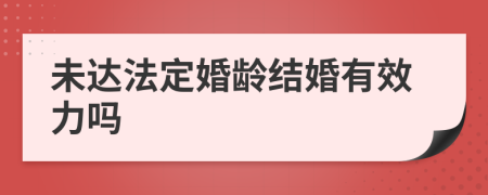 未达法定婚龄结婚有效力吗