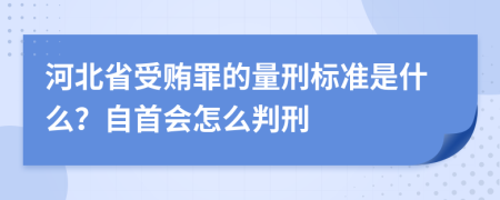 河北省受贿罪的量刑标准是什么？自首会怎么判刑