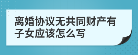 离婚协议无共同财产有子女应该怎么写